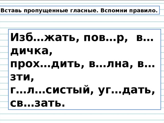 Вставь пропущенные гласные. Вспомни правило. Изб…жать, пов…р, в…дичка, прох…дить, в…лна, в…зти, г…л…систый, уг…дать, св…зать. 