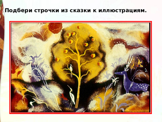 Подбери строчки из сказки к иллюстрациям. 