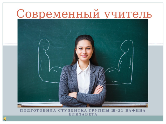 Современный учитель Подготовила студентка Группы Ш-21 Вафина Елизавета  