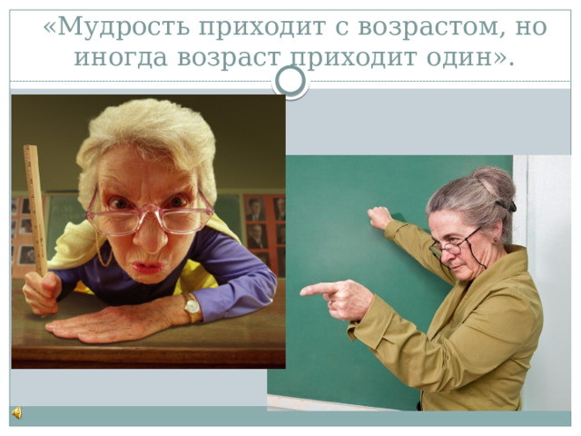 «Мудрость приходит с возрастом, но иногда возраст приходит один». 