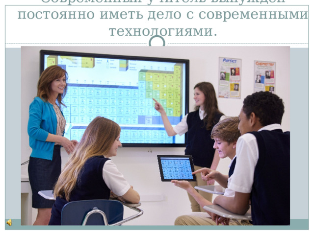 Современный учитель вынужден постоянно иметь дело с современными технологиями. 