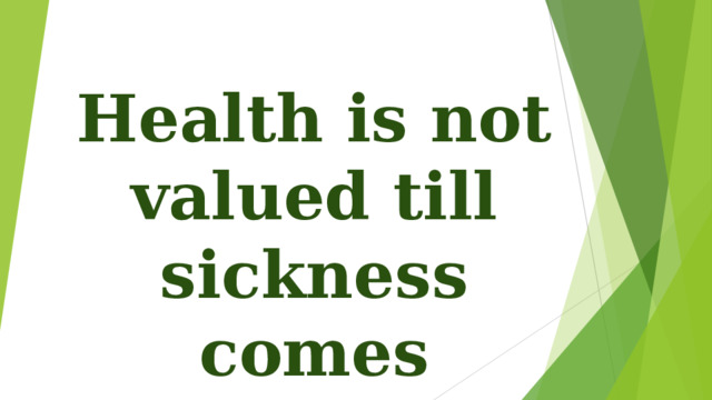 Health is not valued till sickness comes 