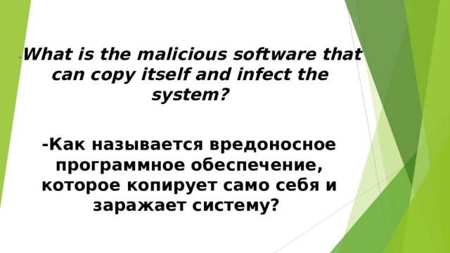 - What is the malicious software that can copy itself and infect the system?  -Как называется вредоносное программное обеспечение, которое копирует само себя и заражает систему?  