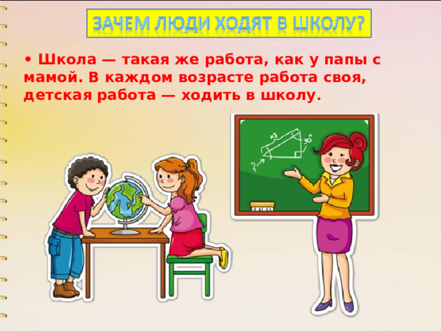 • Школа — такая же работа, как у папы с мамой. В каждом возрасте работа своя, детская работа — ходить в школу .   