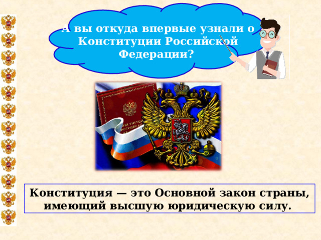 А вы откуда впервые узнали о Конституции Российской Федерации? Конституция — это Основной закон страны, имеющий высшую юридическую силу.  