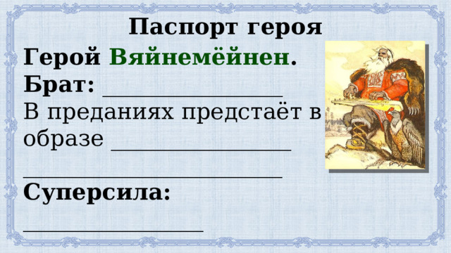 Паспорт героя Герой Вяйнемёйнен . Брат: ________________ В преданиях предстаёт в образе ________________ _______________________ Суперсила: ________________ ___________________________ 
