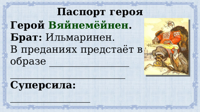 Паспорт героя Герой Вяйнемёйнен . Брат: Ильмаринен. В преданиях предстаёт в образе ________________ _______________________ Суперсила: ________________ ___________________________ 