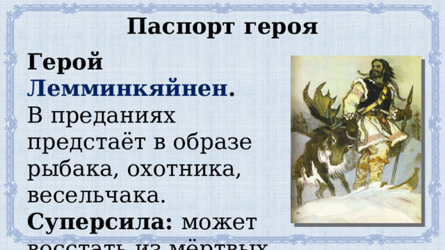Паспорт героя Герой Лемминкяйнен . В преданиях предстаёт в образе рыбака, охотника, весельчака. Суперсила: может восстать из мёртвых 