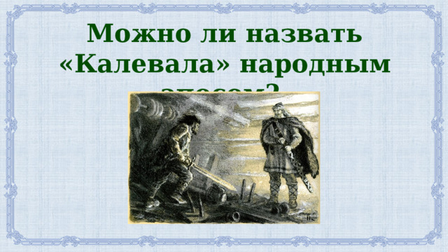 Можно ли назвать «Калевала» народным эпосом? 