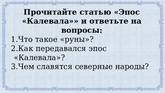 Прочитайте статью «Эпос «Калевала»» и ответьте на вопросы: Что такое «руны»? Как передавался эпос «Калевала»? Чем славятся северные народы? 