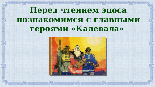 Перед чтением эпоса познакомимся с главными героями «Калевала» 