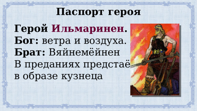 Паспорт героя Герой Ильмаринен . Бог: ветра и воздуха. Брат: Вяйнемёйнен В преданиях предстаёт в образе кузнеца 