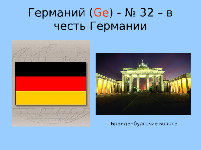 Германий ( Ge ) - № 32 – в честь Германии Бранденбургские ворота 43 