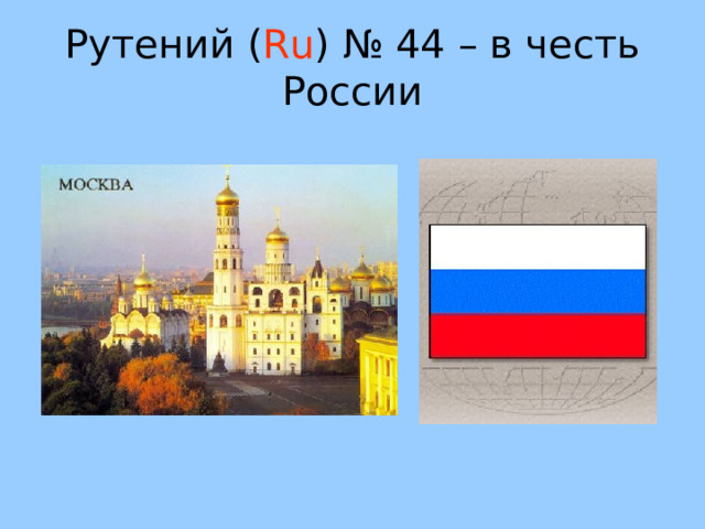 Рутений ( Ru ) № 44 – в честь России 46 