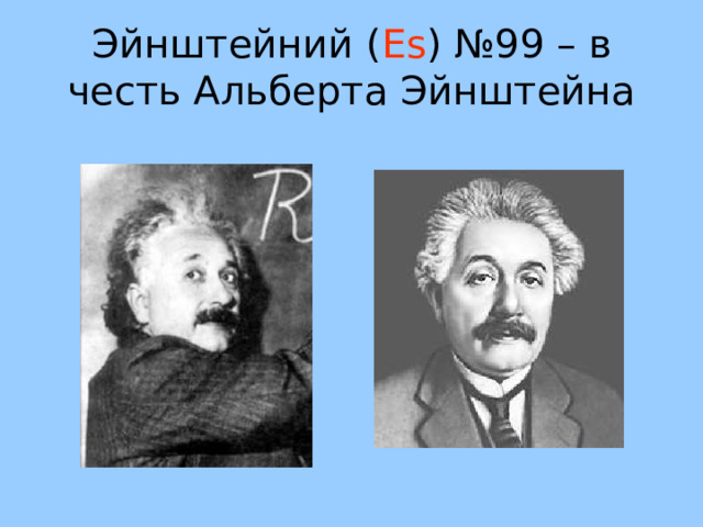Эйнштейний ( Es ) №99 – в честь Альберта Эйнштейна 57 