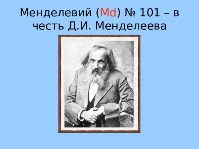 Менделевий ( Md ) № 101 – в честь Д.И. Менделеева 59 