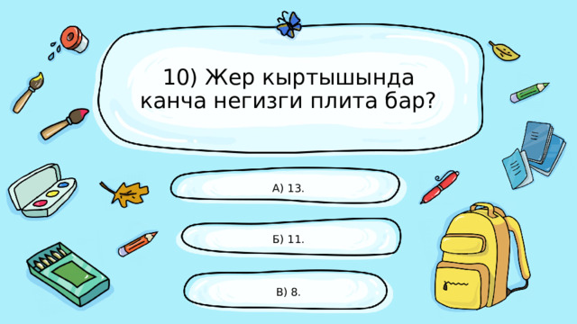 10) Жер кыртышында канча негизги плита бар? А) 13. Б) 11. В) 8. 