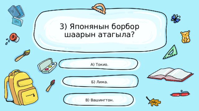 3) Японянын борбор шаарын атагыла? А) Токио. Б) Лима. В) Вашингтон. 