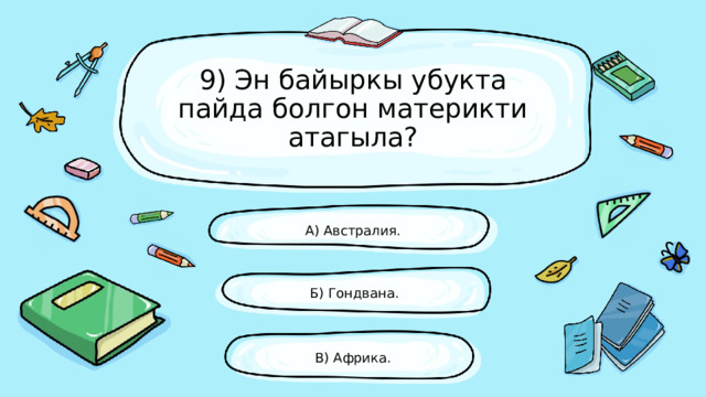 9) Эн байыркы убукта пайда болгон материкти атагыла? А) Австралия. Б) Гондвана. В) Африка. 