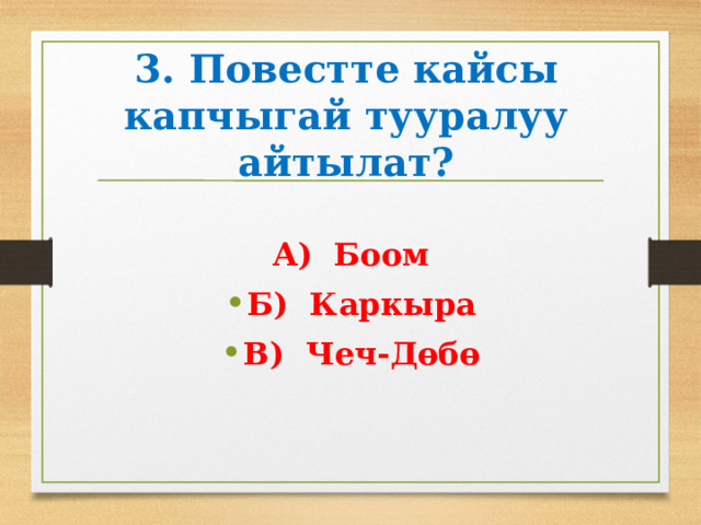 3. Повестте кайсы капчыгай тууралуу айтылат? А) Боом Б) Каркыра В) Чеч-Дөбө 