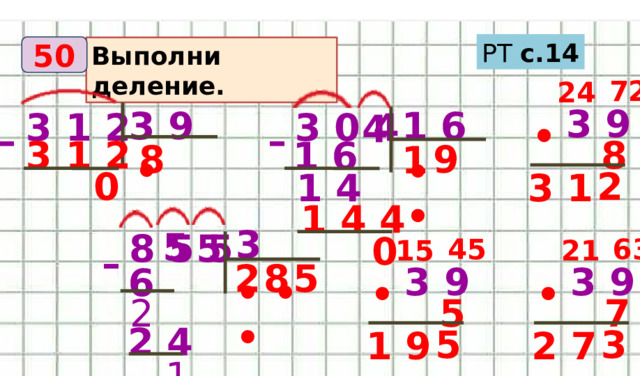 РТ с.14 50 Выполни деление.  72  24  3 9  3 9  1 6  3 1 2  3 0 4  4 • – –  8  3 1 2  1 6  8  9  1 • • •  2  0  1 4  3 1  1 4 4  3  45  63  15  5  21  8 5 5  5  0 –  8  2  5  3 9  3 9 6 • • • • •  5  2  7 2 4  3  5  2 7  1 9  1 