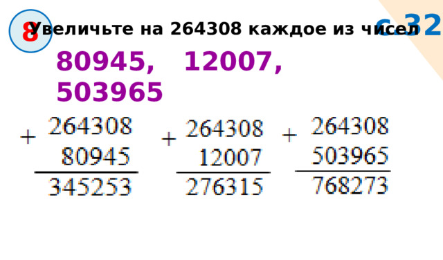 с.32  8 Увеличьте на 264308 каждое из чисел 80945, 12007, 503965 
