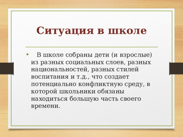 Ситуация в школе    В школе собраны дети (и взрослые) из разных социальных слоев, разных национальностей, разных стилей воспитания и т.д., что создает потенциально конфликтную среду, в которой школьники обязаны находиться большую часть своего времени. 