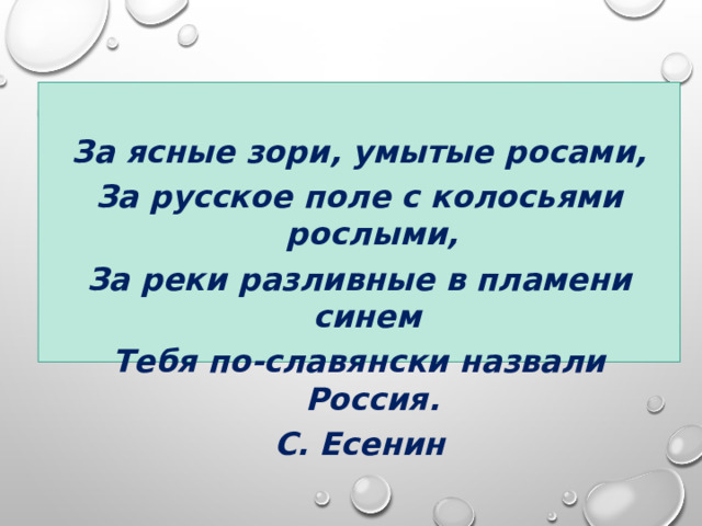  За ясные зори, умытые росами, За русское поле с колосьями рослыми, За реки разливные в пламени синем Тебя по-славянски назвали Россия. С. Есенин  ЧТО ВЫ ПРЕДСТАВИЛИ, КОГДА УСЛЫШАЛИ СЛОВО РОДИНА? КАК НАЗЫВАЕТСЯ НАША СТРАНА? НАЗОВИТЕ ФАМИЛИЮ ПРЕЗИДЕНТА РОССИИ. 