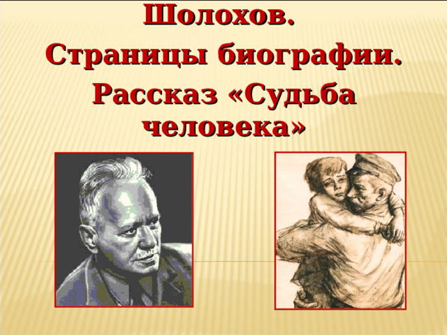Михаил Александрович Шолохов. Страницы биографии. Рассказ «Судьба человека» 