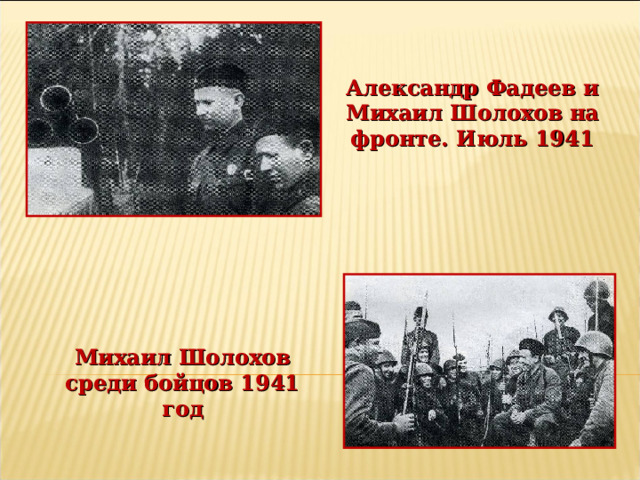 Александр Фадеев и Михаил Шолохов на фронте. Июль 1941 Михаил Шолохов среди бойцов 1941 год 