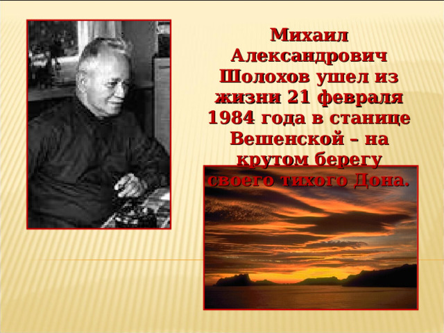 Михаил Александрович Шолохов ушел из жизни 21 февраля 1984 года в станице Вешенской – на крутом берегу своего тихого Дона. 