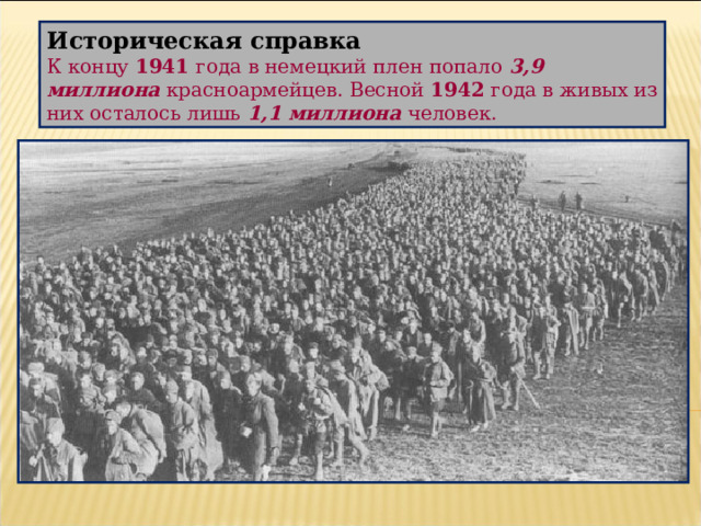 Историческая справка К концу 1941 года в немецкий плен попало 3,9 миллиона красноармейцев. Весной 1942 года в живых из них осталось лишь 1,1 миллиона человек. 