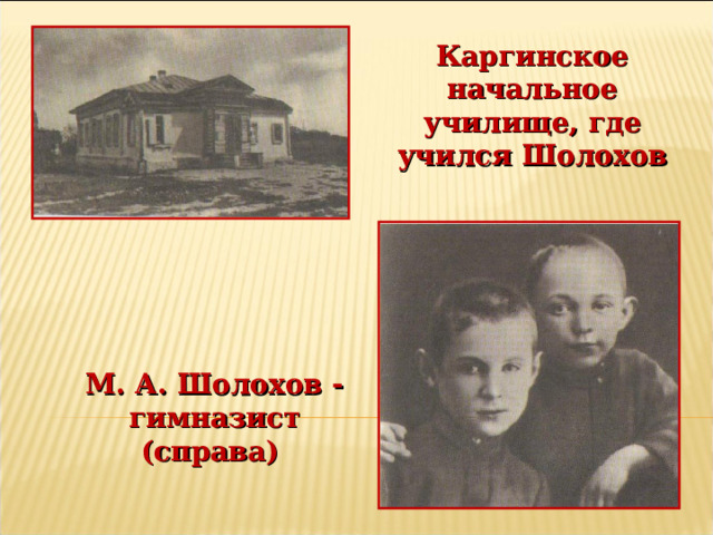 Каргинское начальное училище, где учился Шолохов М. А. Шолохов - гимназист (справа) 