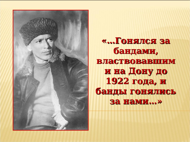 «…Гонялся за бандами, властвовавшими на Дону до 1922 года, и банды гонялись за нами…» 