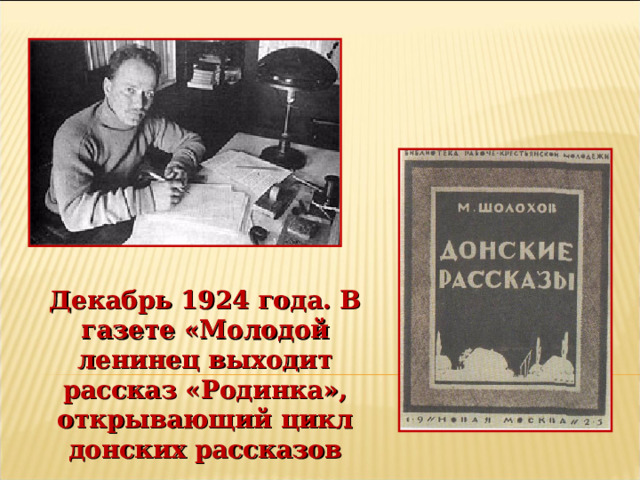 Декабрь 1924 года. В газете «Молодой ленинец выходит рассказ «Родинка», открывающий цикл донских рассказов 