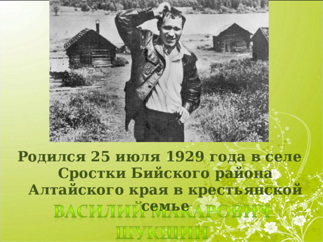 Родился 25 июля 1929 года в селе Сростки Бийского района Алтайского края в крестьянской семье 