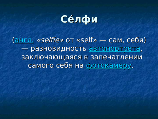Се́лфи ( англ.  «selfie» от «self» — сам, себя) — разновидность автопортрета , заключающаяся в запечатлении самого себя на фотокамеру . 