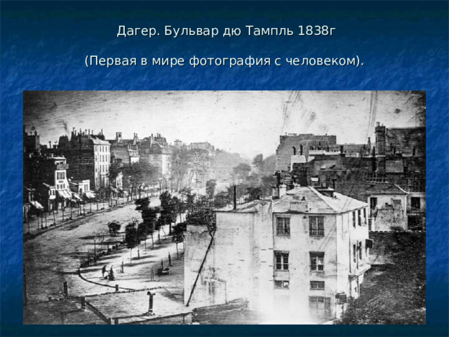  Дагер. Бульвар дю Тампль 1838г     (Первая в мире фотография с человеком).   
