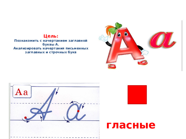 Цель:  Познакомить с начертанием заглавной буквы А.  Анализировать начертания письменных заглавных и строчных букв гласные 