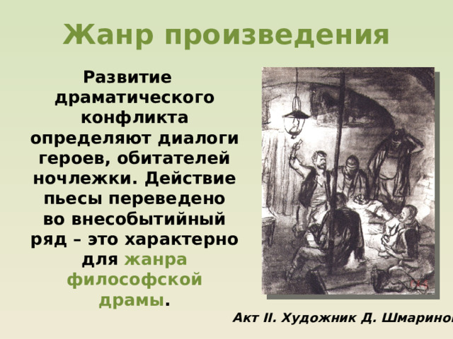 Жанр произведения Развитие драматического конфликта определяют диалоги героев, обитателей ночлежки. Действие пьесы переведено во внесобытийный ряд – это характерно для жанра философской драмы . Акт II. Художник Д. Шмаринов. 