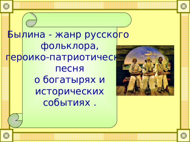 Былина - жанр русского фольклора, героико-патриотическая песня о богатырях и  исторических событиях . 