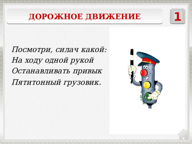 Дорожное движение 1    регулировщик Посмотри, силач какой: На ходу одной рукой Останавливать привык Пятитонный грузовик . 