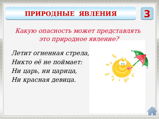 3 ПРИРОДНЫЕ ЯВЛЕНИЯ Какую опасность может представлять это природное явление? Летит огненная стрела, Никто её не поймает: Ни царь, ни царица, Ни красная девица. молния 