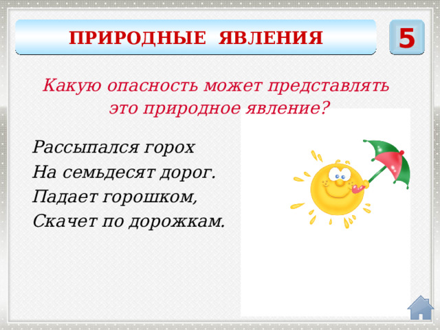 ПРИРОДНЫЕ ЯВЛЕНИЯ 5 Какую опасность может представлять это природное явление? Рассыпался горох На семьдесят дорог. Падает горошком, Скачет по дорожкам. град 