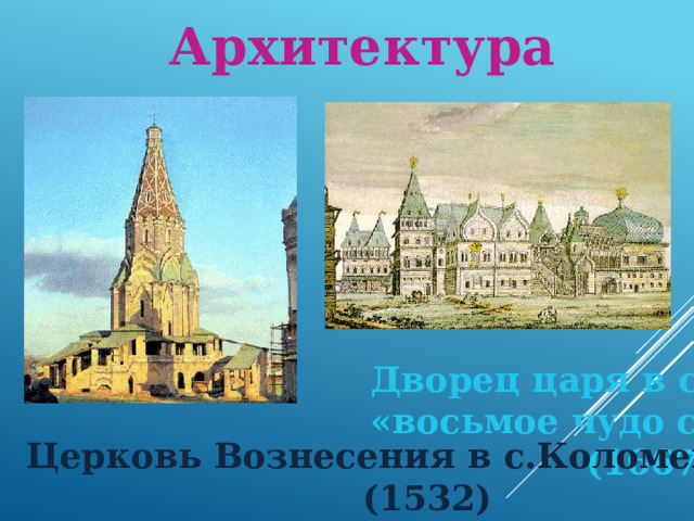 Архитектура Дворец царя в с.Коломенском - «восьмое чудо света»  (1667-1668) Церковь Вознесения в с.Коломенском (1532) 