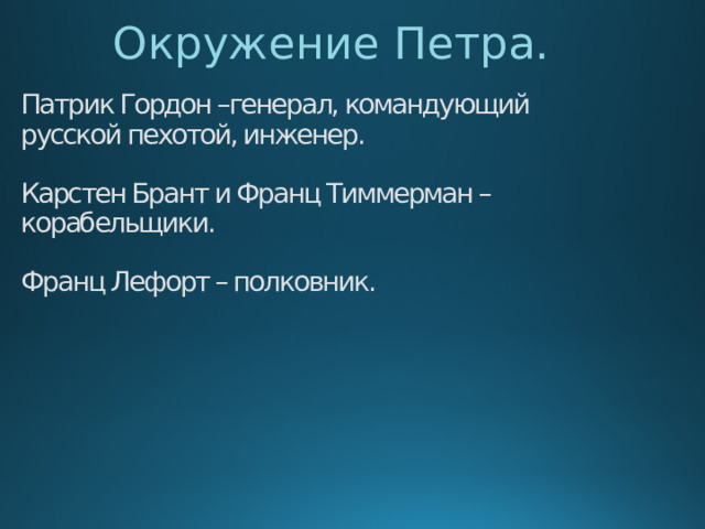 Окружение Петра. Патрик Гордон –генерал, командующий русской пехотой, инженер.   Карстен Брант и Франц Тиммерман – корабельщики.   Франц Лефорт – полковник.    