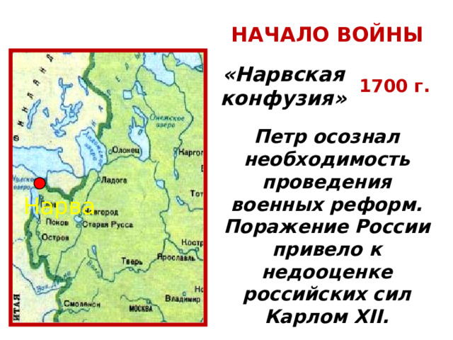 НАЧАЛО ВОЙНЫ «Нарвская конфузия» 1700 г. Петр осознал необходимость проведения военных реформ. Поражение России привело к недооценке российских сил Карлом XII. Нарва 