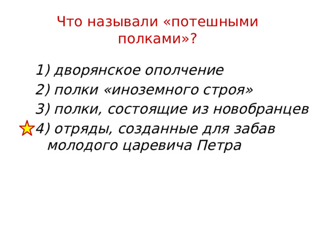 Что называли «потешными полками»? 1) дворянское ополчение 2) полки «иноземного строя» 3) полки, состоящие из новобранцев 4) отряды, созданные для забав молодого царевича Петра 