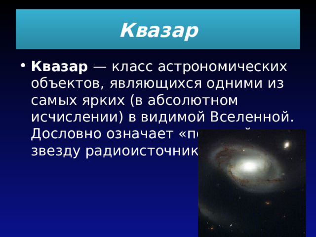 Квазар Квазар  — класс астрономических объектов, являющихся одними из самых ярких (в абсолютном исчислении) в видимой Вселенной. Дословно означает «похожий на звезду радиоисточник». 