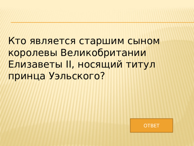 Кто является старшим сыном королевы Великобритании Елизаветы II, носящий титул принца Уэльского? ОТВЕТ 